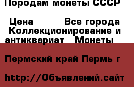 Породам монеты СССР › Цена ­ 300 - Все города Коллекционирование и антиквариат » Монеты   . Пермский край,Пермь г.